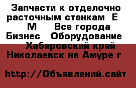 Запчасти к отделочно расточным станкам 2Е78, 2М78 - Все города Бизнес » Оборудование   . Хабаровский край,Николаевск-на-Амуре г.